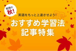 勉強の秋！英語をもっと上達させよう！おすすめ学習法記事特集