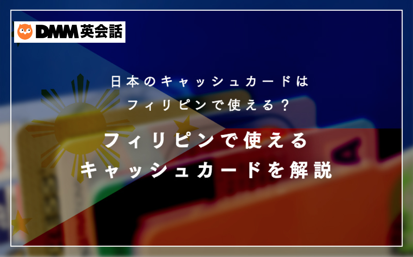 日本のキャッシュカードはフィリピンで使える？フィリピンで使えるキャッシュカードを解説 | DMM英会話ブログ