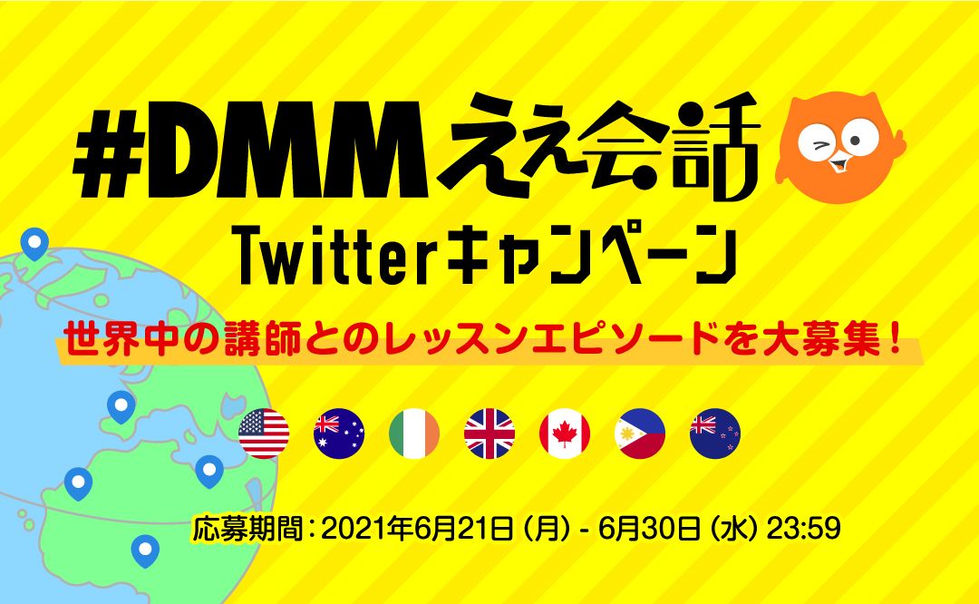 『#DMMええ会話』Twitterキャンペーン開催! 世界中の講師とのレッスンエピソードを大募集【6月21日(月)〜6月30日(水)】 『#DMMええ会話』Twitterキャンペーン開催! 世界中の講師とのレッスンエピソードを大募集【6月21日(月)〜6月30日(水)】