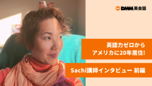 英語力ゼロからアメリカに20年居住!Sachi講師インタビュー【前編】 英語力ゼロからアメリカに20年居住!Sachi講師インタビュー【前編】