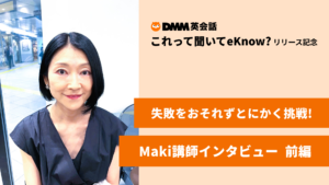 失敗をおそれずとにかく挑戦！Maki講師インタビュー前編 【「これ聞いてeKnow?」リリース記念】