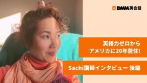 英語力ゼロからアメリカに20年居住!Sachi講師インタビュー 【後編】 英語力ゼロからアメリカに20年居住!Sachi講師インタビュー 【後編】