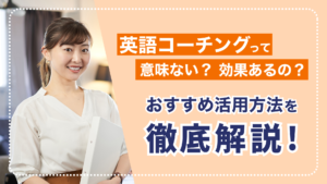 英語コーチングって意味ない？効果あるの？おすすめ活用方法を徹底解説！