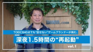 「最新技術は待ってくれない」TOEIC840点でも“話せない”ゲームプランナーが挑む、深夜1.5時間の“再起動” 「最新技術は待ってくれない」TOEIC840点でも“話せない”ゲームプランナーが挑む、深夜1.5時間の“再起動”